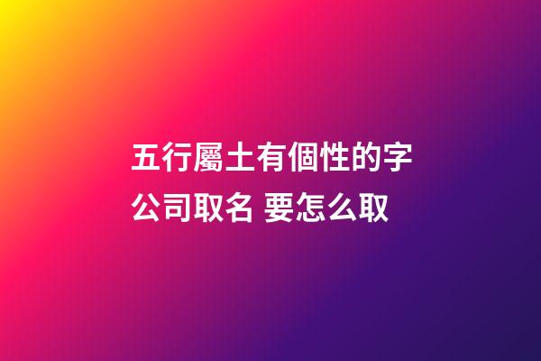 五行屬土有個性的字公司取名 要怎么取-第1張-公司起名-玄機派